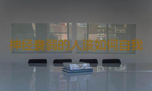 神经衰弱的人该如何自我康复
