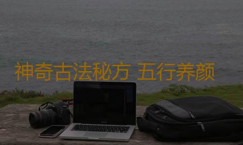 神奇古法秘方 五行养颜术