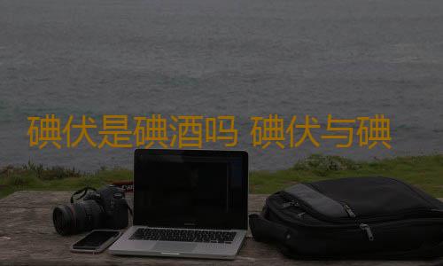 碘伏是碘酒吗 碘伏与碘酒的区别