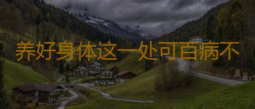 养好身体这一处可百病不生
