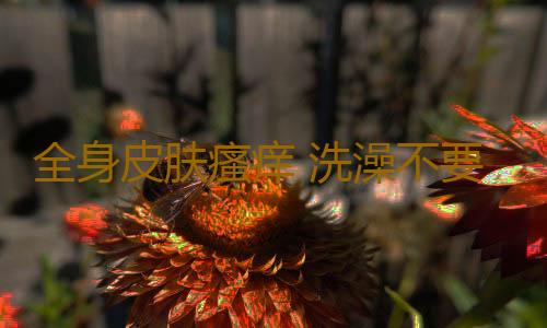 全身皮肤瘙痒 洗澡不要天天用沐浴露