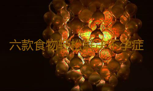六款食物轻松解决不孕症