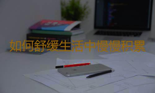 如何舒缓生活中慢慢积累的无聊和压力