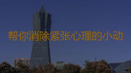 帮你消除紧张心理的小动作