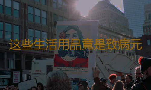 这些生活用品竟是致病元凶
