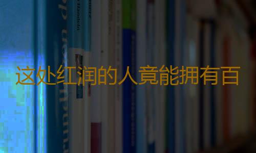 这处红润的人竟能拥有百万财富