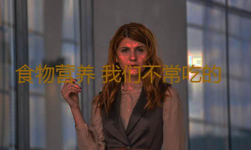 食物营养 我们不常吃的6种好食物